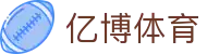 亿博体育官方网站 - 官方服务入口和新闻发布